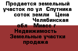 Продается земельный участок по ул. Спутника,  10 соток земли › Цена ­ 1 550 000 - Челябинская обл., Миасс г. Недвижимость » Земельные участки продажа   